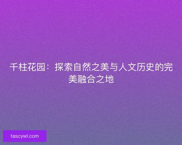 千柱花园：探索自然之美与人文历史的完美融合之地