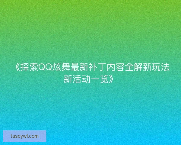 《探索QQ炫舞最新补丁内容全解新玩法新活动一览》 《探索QQ炫舞最新补丁内容全解新玩法新活动一览》