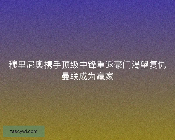 穆里尼奥携手顶级中锋重返豪门渴望复仇曼联成为赢家
