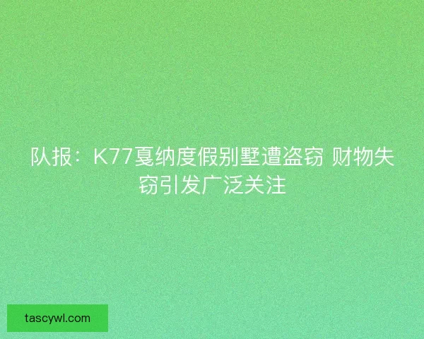 队报：K77戛纳度假别墅遭盗窃 财物失窃引发广泛关注