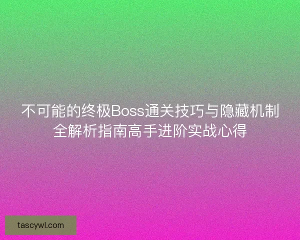 不可能的终极Boss通关技巧与隐藏机制全解析指南高手进阶实战心得