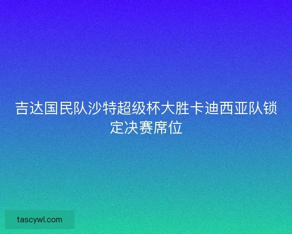 吉达国民队沙特超级杯大胜卡迪西亚队锁定决赛席位