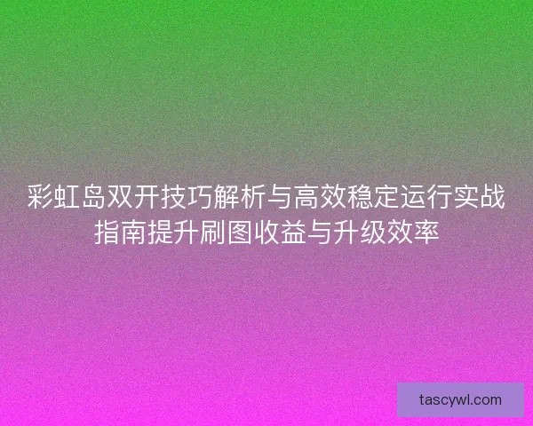 彩虹岛双开技巧解析与高效稳定运行实战指南提升刷图收益与升级效率