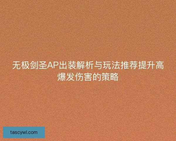 无极剑圣AP出装解析与玩法推荐提升高爆发伤害的策略
