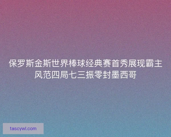 保罗斯金斯世界棒球经典赛首秀展现霸主风范四局七三振零封墨西哥